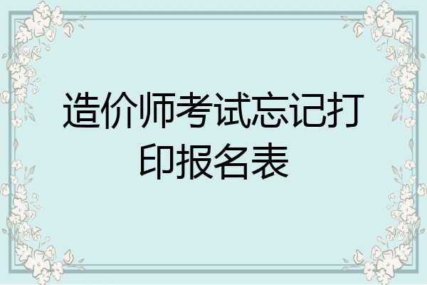 造价师考试忘记打印报名表