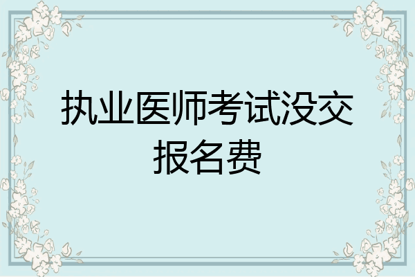 执业医师考试没交报名费