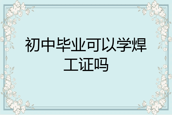初中毕业可以学焊工证吗