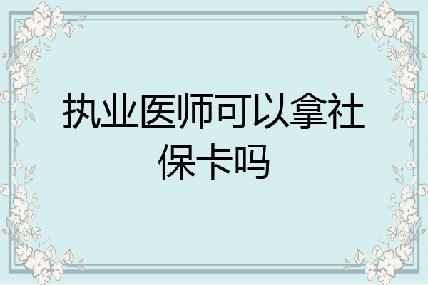 执业医师可以拿社保卡吗