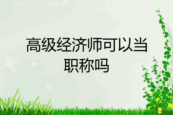 高级经济师可以当职称吗