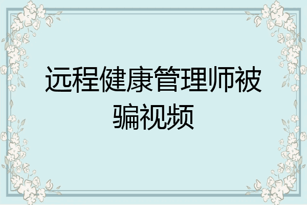 远程健康管理师被骗视频