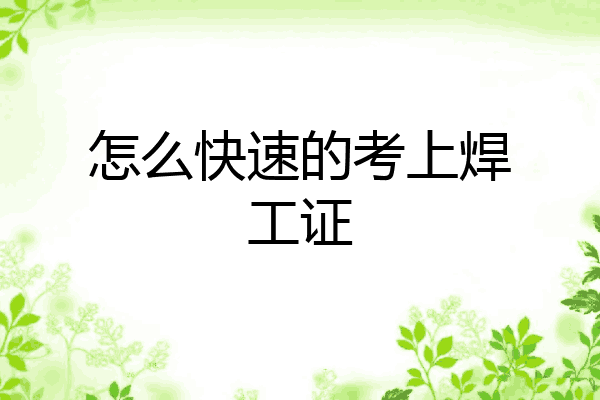 怎么快速的考上焊工证