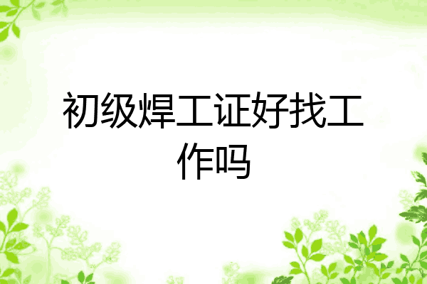 初级焊工证好找工作吗