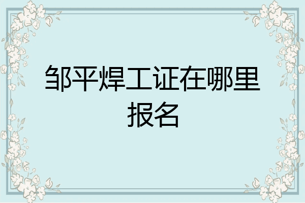 邹平焊工证在哪里报名