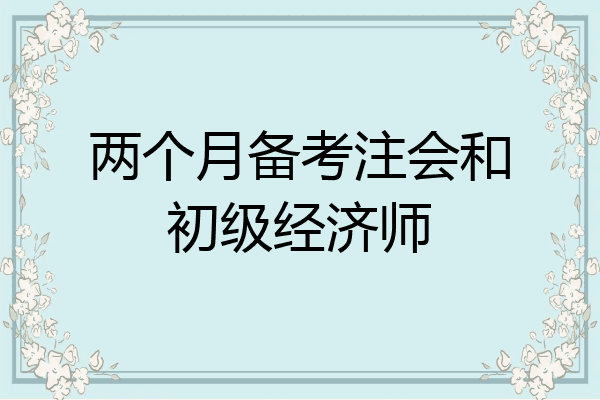 两个月备考注会和初级经济师