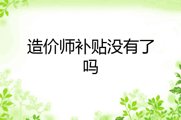造价师补贴没有了吗