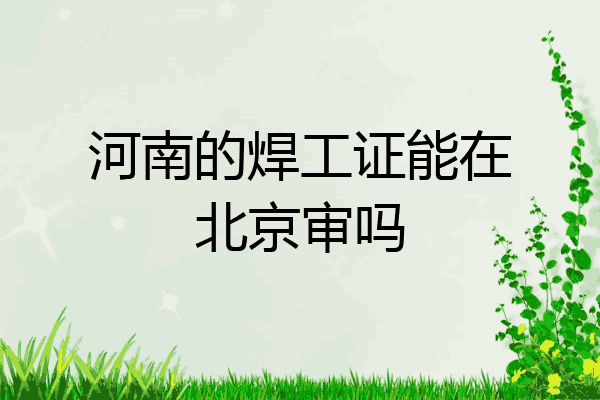河南的焊工证能在北京审吗