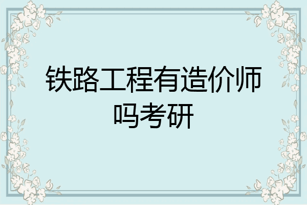 铁路工程有造价师吗考研
