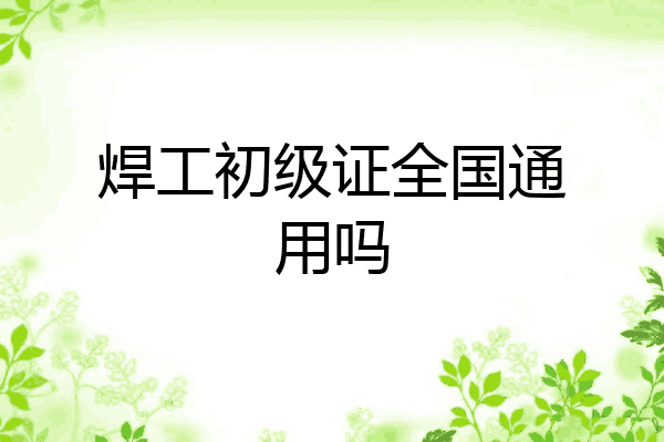焊工初级证全国通用吗