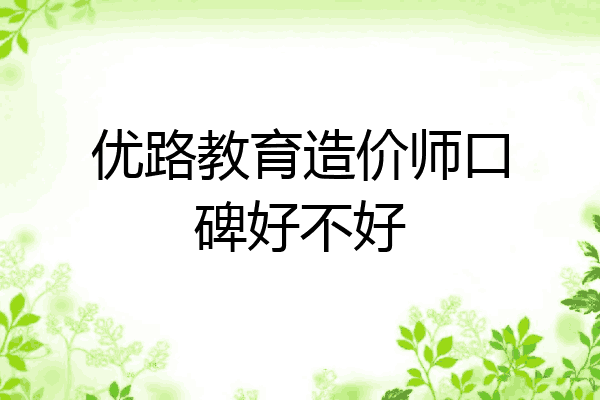 优路教育造价师口碑好不好