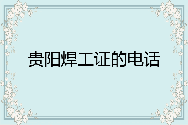 贵阳焊工证的电话