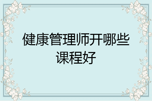 健康管理师开哪些课程好