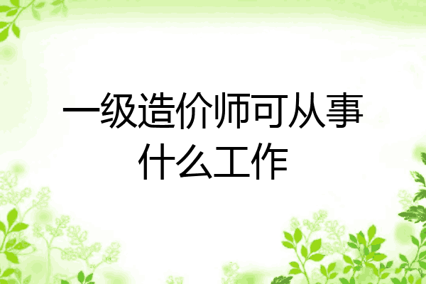 一级造价师可从事什么工作