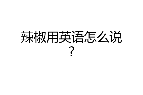 辣椒用英语怎么说?