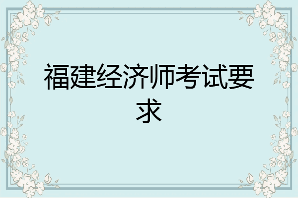 福建经济师考试要求