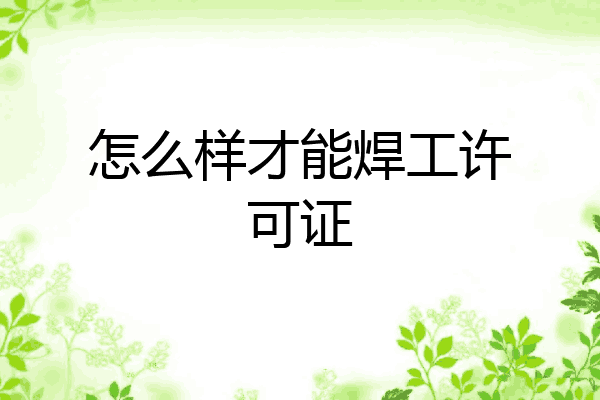 怎么样才能焊工许可证