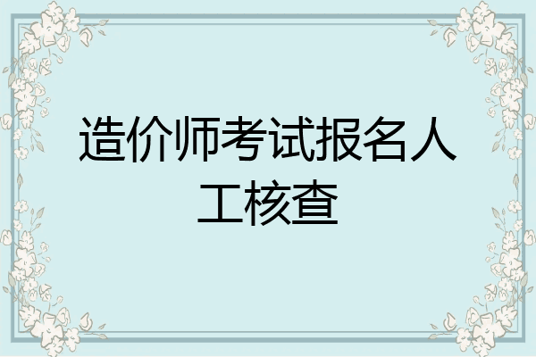 造价师考试报名人工核查