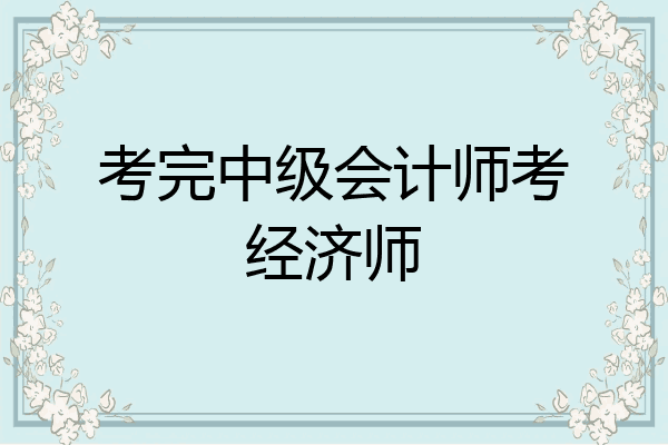 考完中级会计师考经济师