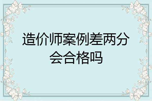 造价师案例差两分会合格吗