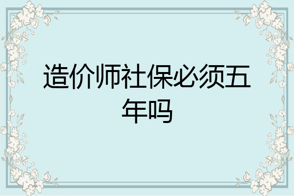 造价师社保必须五年吗