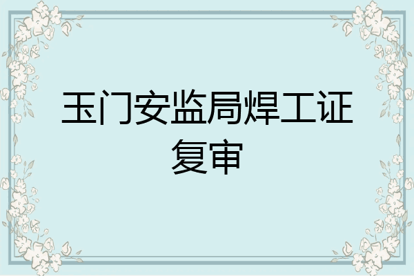 玉门安监局焊工证复审