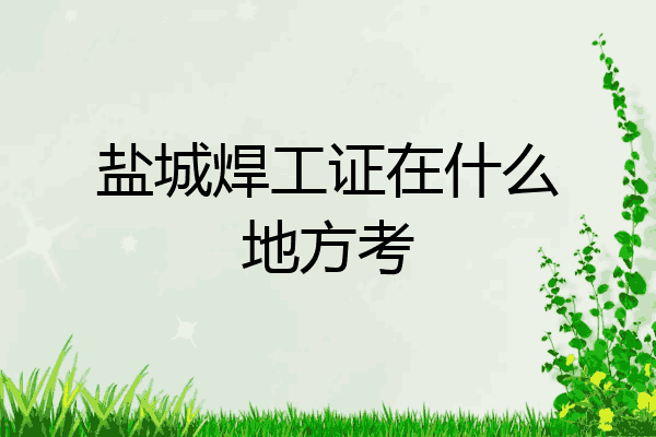 盐城焊工证在什么地方考