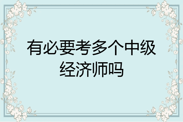 有必要考多个中级经济师吗