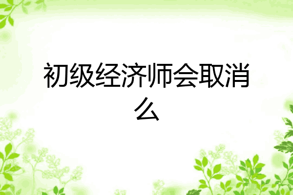 初级经济师会取消么