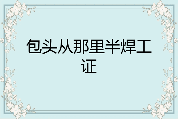 包头从那里半焊工证