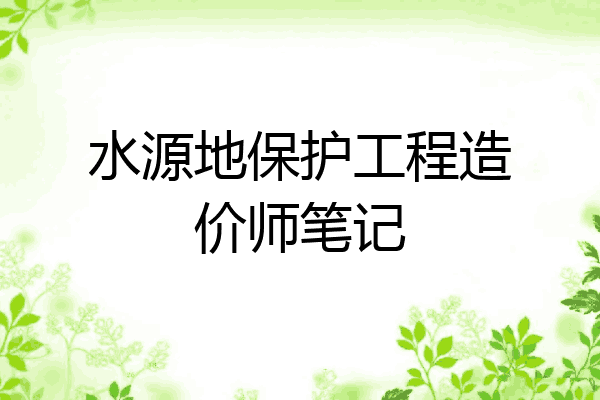 水源地保护工程造价师笔记