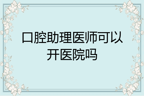 口腔助理医师可以开医院吗