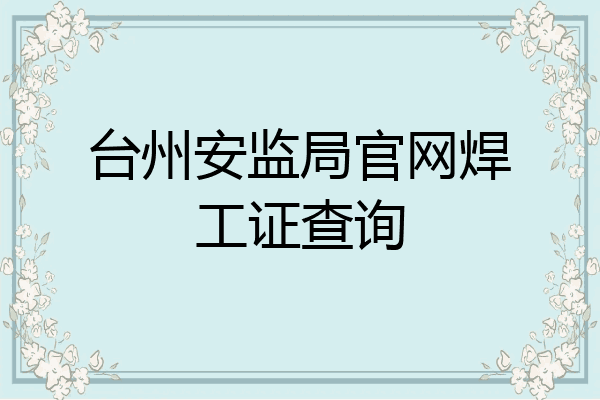 台州安监局官网焊工证查询