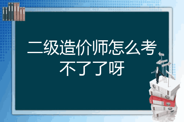 二级造价师怎么考不了了呀
