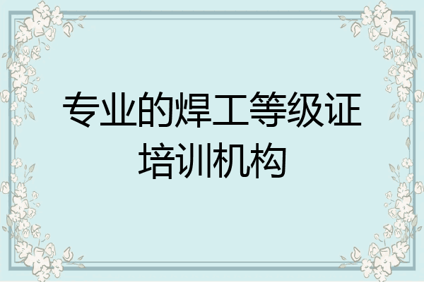 专业的焊工等级证培训机构
