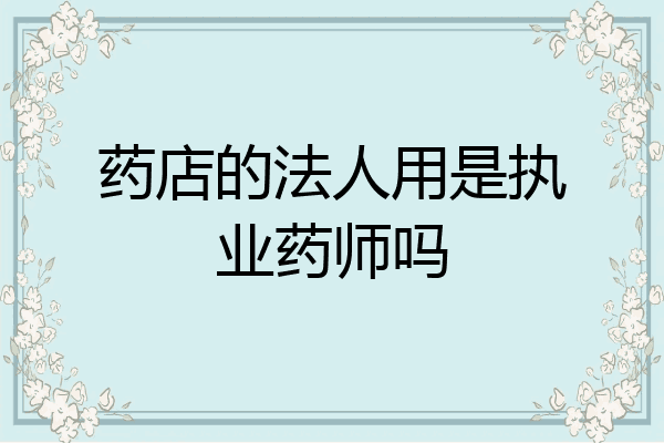 药店的法人用是执业药师吗