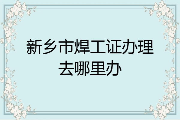 新乡市焊工证办理去哪里办