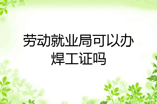 劳动就业局可以办焊工证吗