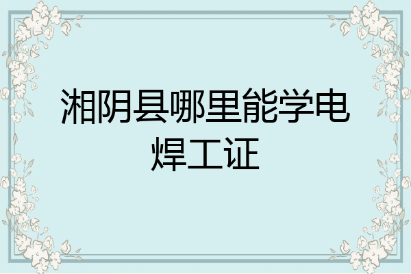湘阴县哪里能学电焊工证