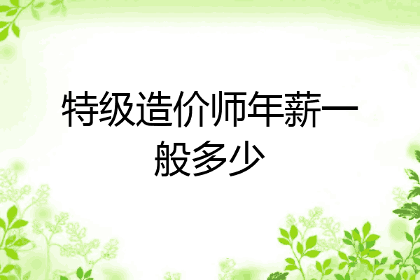 特级造价师年薪一般多少