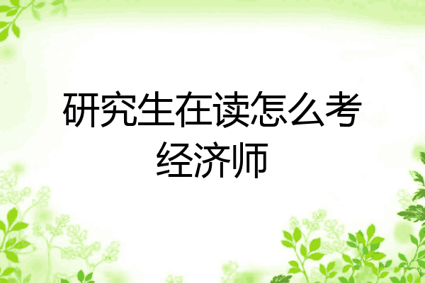 研究生在读怎么考经济师
