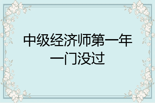 中级经济师第一年一门没过