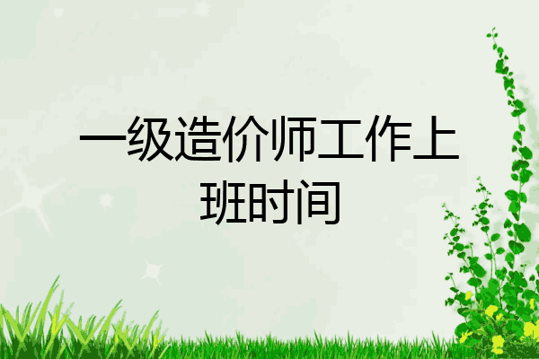 一级造价师工作上班时间