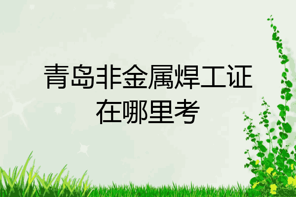 青岛非金属焊工证在哪里考