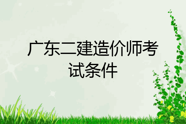 广东二建造价师考试条件