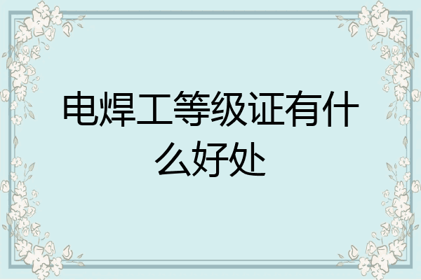 电焊工等级证有什么好处