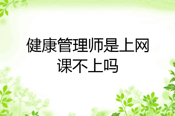 健康管理师是上网课不上吗