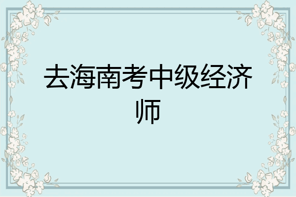 去海南考中级经济师