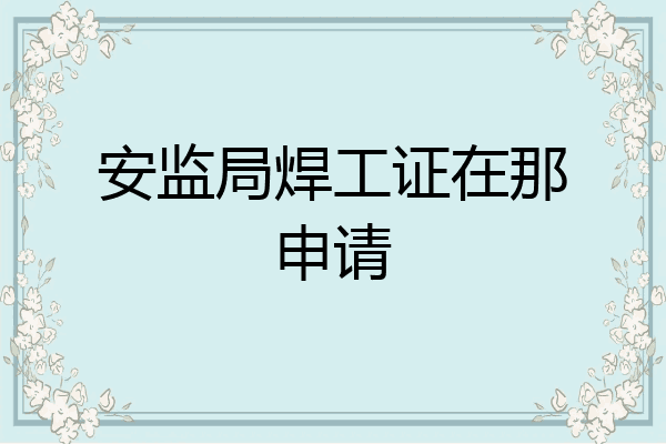 安监局焊工证在那申请