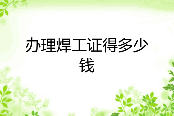 办理焊工证得多少钱